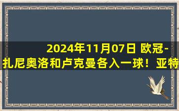 2024年11月07日 欧冠-扎尼奥洛和卢克曼各入一球！亚特兰大2-0斯图加特